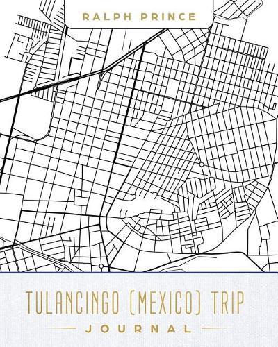 Tulancingo (Mexico) Trip Journal: Lined Tulancingo (Mexico) Vacation/Travel Guide Accessory Journal/Diary/Notebook with Tulancingo (Mexico) Map Cover Art