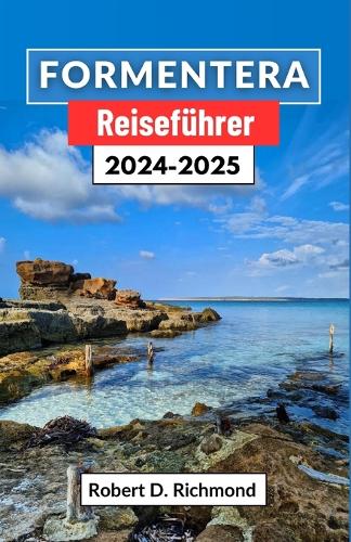 Formentera Reiseführer 2024-2025: Entdecken Sie unberührte Strände, antiken Charme und zeitlose Wunder im verborgenen Paradies Spaniens
