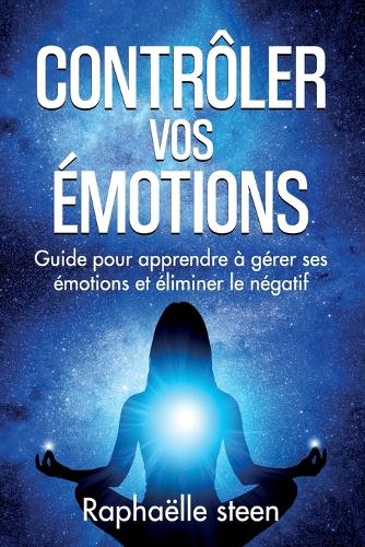 Contrôler vos émotions: Guide pour apprendre à gérer ses émotions et éliminer le négatif