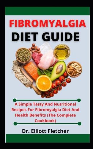 Fibromyalgia Diet Guide: A Simple Tasty And Nutritional Recipes For Fibromyalgia Diet And Health Benefits (The Simple Cookbook)