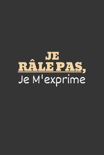 Je Râle pas, Je M'exprime: Un carnet de notes ligné, drôle et spécial à remplir. Pour les amis, la famille, les travailleurs et collègues au travail, équipe de travail, Boss, 