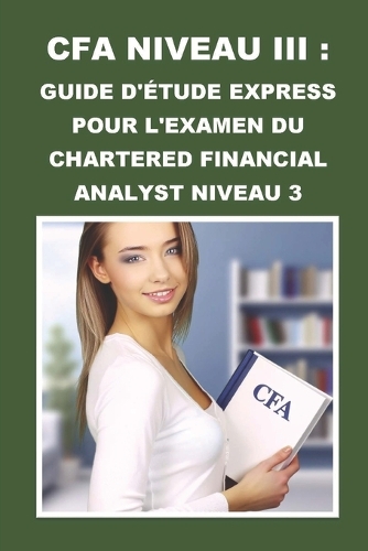 CFA Niveau III: Guide d'Étude Express pour l'Examen du Chartered Financial Analyst Niveau 3(Cfa Exams)