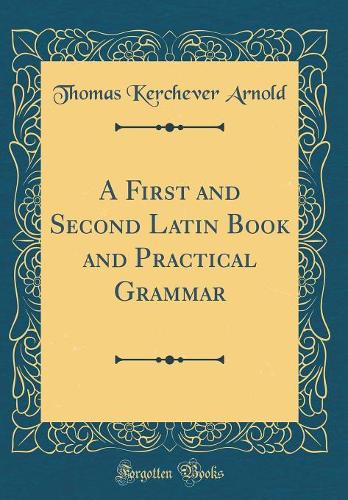 A First and Second Latin Book and Practical Grammar (Classic Reprint)