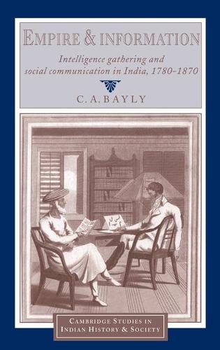 Empire and Information: Intelligence Gathering and Social Communication in India, 1780–1870(Series Number 1 Cambridge Studies in Indian History and Society)