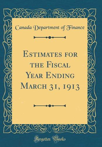 Estimates for the Fiscal Year Ending March 31, 1913 (Classic Reprint)