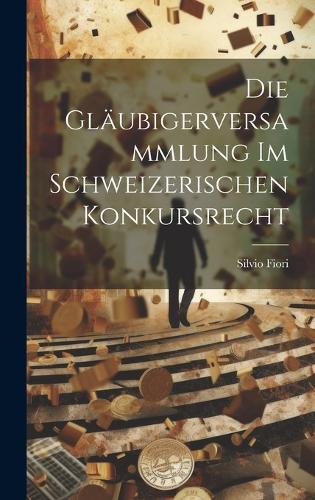 Die Gläubigerversammlung Im Schweizerischen Konkursrecht