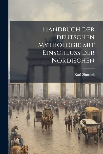 Handbuch der deutschen Mythologie mit EinschluÃ? der Nordischen