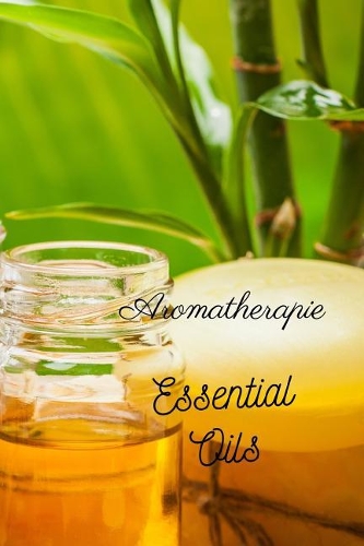 Aromatherapie Essential Oils: 96 Rezepte mit Ätherischen Ölen gegen Schmerzen, für besseren Schlaf, Lösung von Angstzuständen usw., Platz für eigene Rezepte sowie Listen zum Test