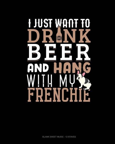 I Just Want To Drink Beer & Hang With My Frenchie
