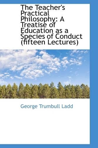 The Teacher's Practical Philosophy: A Treatise of Education as a Species of Conduct (Fifteen Lecture(English)