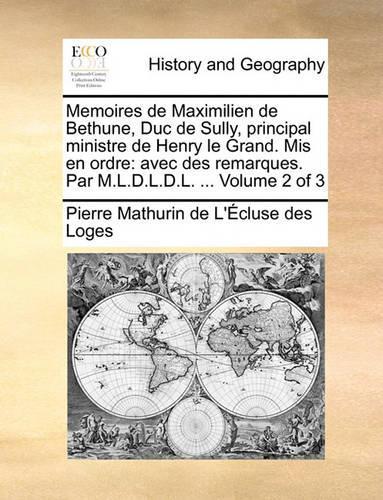 Memoires de Maximilien de Bethune, Duc de Sully, Principal Ministre de Henry Le Grand. MIS En Ordre: Avec Des Remarques. Par M.L.D.L.D.L. ... Volume 2 of 3(French)