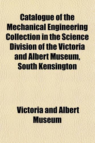 Catalogue of the Mechanical Engineering Collection in the Science Division of the Victoria and Albert Museum, South Kensington Volume 2: (English)