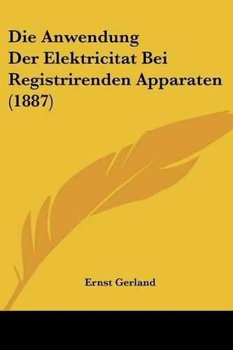 Die Anwendung Der Elektricitat Bei Registrirenden Apparaten (1887)
