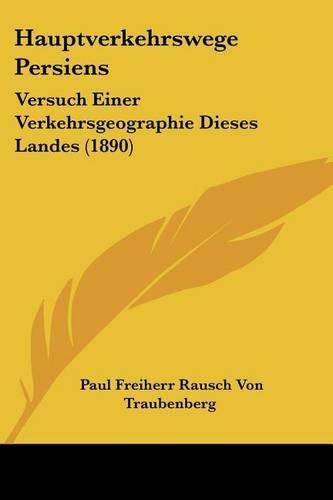 Hauptverkehrswege Persiens: Versuch Einer Verkehrsgeographie Dieses Landes (1890)(German)