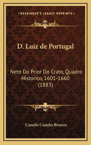 D. Luiz de Portugal: Neto Do Prior Do Crato, Quadro Historico, 1601-1660 (1883)
