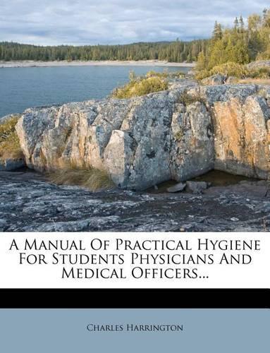 A Manual of Practical Hygiene for Students Physicians and Medical Officers...