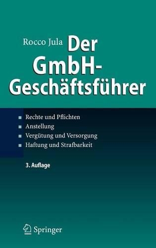 Der Gmbh-Geschaftsfuhrer: Rechte Und Pflichten, Anstellung, Vergutung Und Versorgung, Haftung Und Strafbarkeit