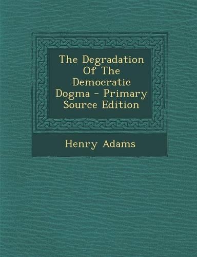 The Degradation of the Democratic Dogma - Primary Source Edition
