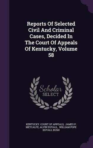 Reports of Selected Civil and Criminal Cases, Decided in the Court of Appeals of Kentucky, Volume 58