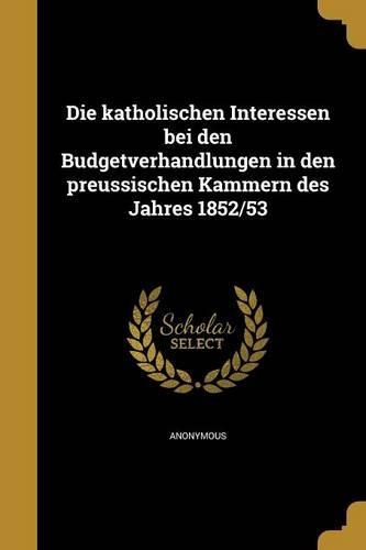 Die Katholischen Interessen Bei Den Budgetverhandlungen in Den Preussischen Kammern Des Jahres 1852/53