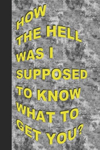 How the Hell Was I Supposed to Know What to Get You?: Humorous Notebook/ Lined Journal / Ideal sarcastic gift for all occasions, 120 pages. Funny naughty rude gag.