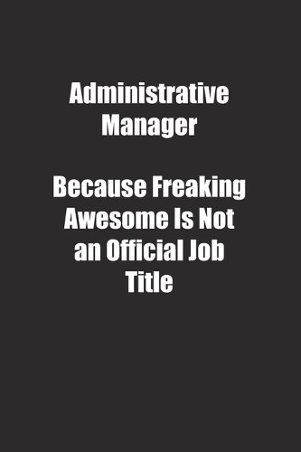 Administrative Manager Because Freaking Awesome Is Not an Official Job Title.