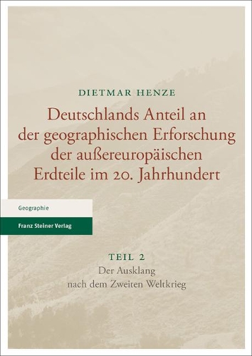 Deutschlands Anteil an Der Geographischen Erforschung Der Aussereuropaischen Erdteile Im 20. Jahrhundert: Teil 2. Der Ausklang Nach Dem Zweiten Weltkrieg