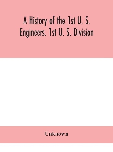 history of the 1st U. S. Engineers. 1st U. S. Division