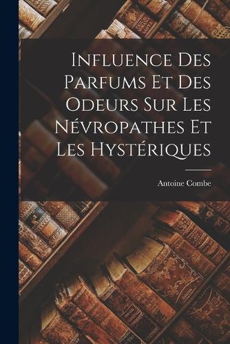 Influence Des Parfums Et Des Odeurs Sur Les Névropathes Et Les Hystériques