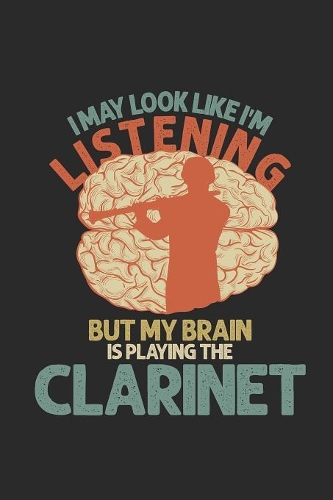I May Look Like I'm Listening But My Brain Is Playing A Clarinet
