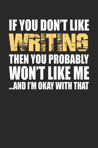 If You Don't Like Writing Then You Probably Won't Like Me...and I'm Okay with That: Blank Lined Notebook Journal