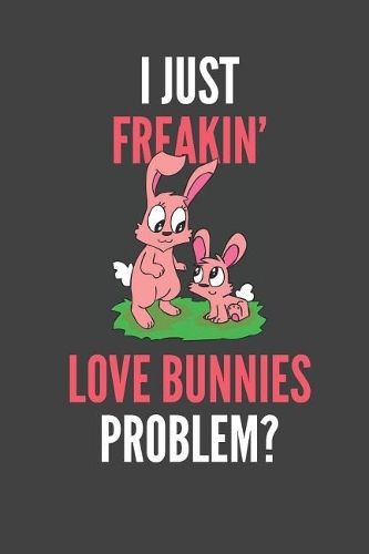 I Just Freakin' Love Bunnies: Rabbit Lovers Gift Lined Notebook Journal 110 Pages