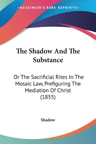 The Shadow And The Substance: Or The Sacrificial Rites In The Mosaic Law, Prefiguring The Mediation Of Christ (1855)(English)