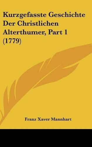 Kurzgefasste Geschichte Der Christlichen Alterthumer, Part 1 (1779)