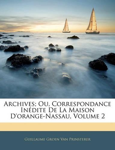 Archives; Ou, Correspondance Inédite De La Maison D'orange-Nassau, Volume 2