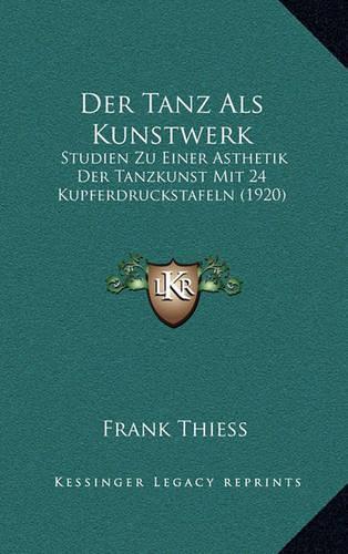 Der Tanz ALS Kunstwerk: Studien Zu Einer Asthetik Der Tanzkunst Mit 24 Kupferdruckstafeln (1920)
