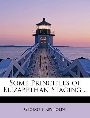 Some Principles of Elizabethan Staging ..