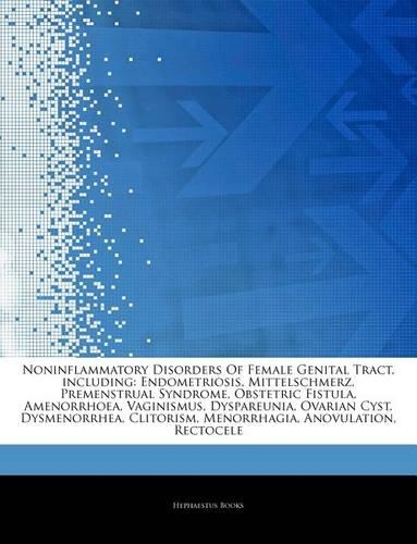 Articles on Noninflammatory Disorders of Female Genital Tract, Including: Endometriosis, Mittelschmerz, Premenstrual Syndrome, Obstetric Fistula, Amenorrhoea, Vaginismus, Dyspareunia, Ovarian Cyst, Dysmenorrhea, Clitorism,(English)