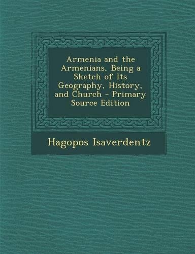 Armenia and the Armenians, Being a Sketch of Its Geography, History, and Church