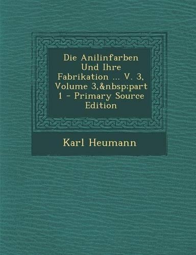 Die Anilinfarben Und Ihre Fabrikation ... V. 3, Volume 3, Part 1