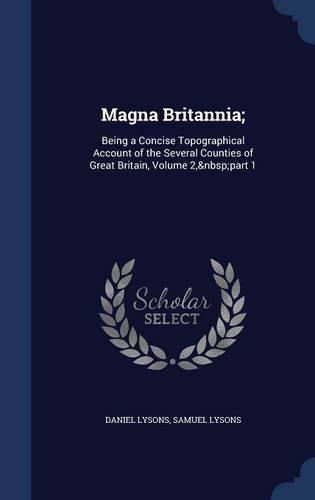 Magna Britannia;: Being a Concise Topographical Account of the Several Counties of Great Britain, Volume 2, part 1