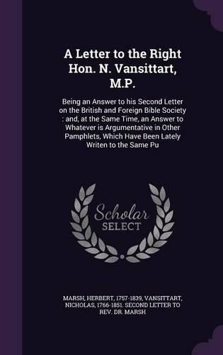 A Letter to the Right Hon. N. Vansittart, M.P.: Being an Answer to his Second Letter on the British and Foreign Bible Society: and, at the Same Time, an Answer to Whatever is Argumentative in Othe(English)