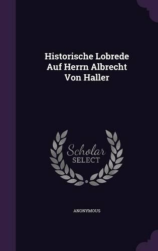 Historische Lobrede Auf Herrn Albrecht Von Haller