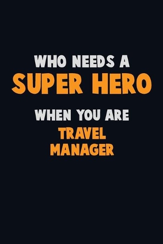 Who Need A SUPER HERO, When You Are Travel Manager: 6X9 Career Pride 120 pages Writing Notebooks