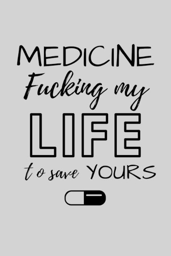Medicine Fucking My Life To Save Yours: Funny Future Doctor Journal Composition Notebook For Him Her (6" x 9") 120 Blank Lined Pages