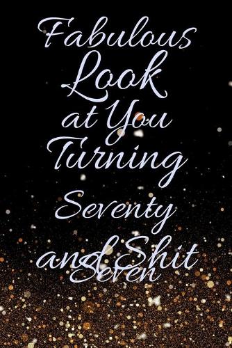 Fabulous Look at You Turning Seventy Seven and Shit: Funny 77th Birthday Sarcastic Gag Gift. Glamorous Joke Notebook Present & Sketchbook Diary Keepsake. Young in heart