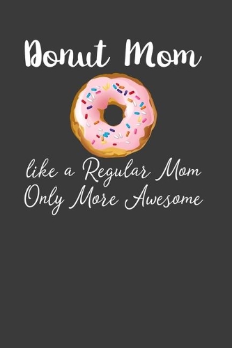 Donut Mom Like A Regular Mom Only More Awesome: Perfect Notebook For Donut Mom. Cute Cream Paper 6*9 Inch With 100 Pages Notebook For Writing Daily Routine, Journal and Hand Note