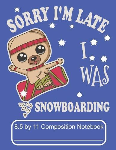 Sorry I'm Late I Was Snowboarding 8.5 by 11 Composition Notebook