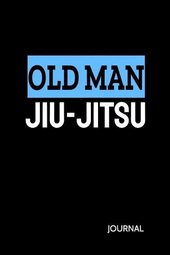 Old Man Jiu-Jitsu Journal: Bjj Student Practice Journal. Jiu Jitsu Coach Notepad