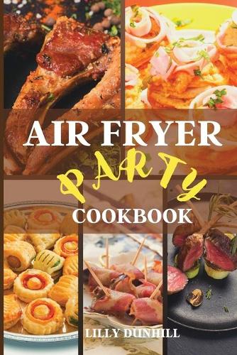 Air Fryer Party Cookbook: Tasty healthy recipes for appetizers, snacks, and desserts. Enjoy your party guilt-free.